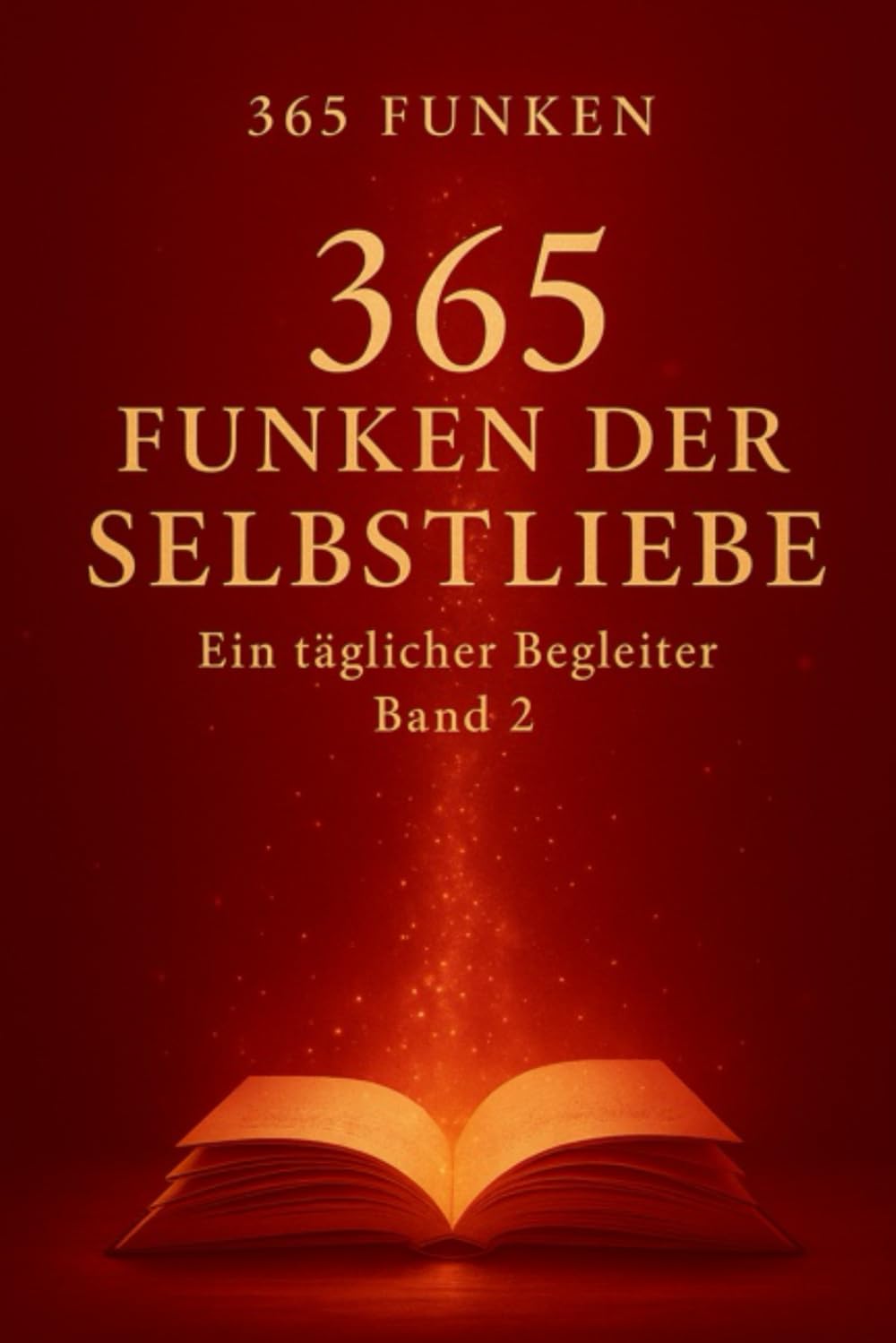 365 Funken der Selbstliebe: Ein täglicher Begleiter · Band 2 (365 Funken – Ein täglicher Begleiter)