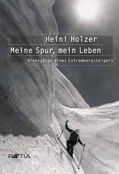 Heini Holzer. Meine Spur, mein Leben: Grenzgänge eines Extrembergsteigers: Grenzgänge eines Extrembergsteigers. Vorwort: Reinhold Messner