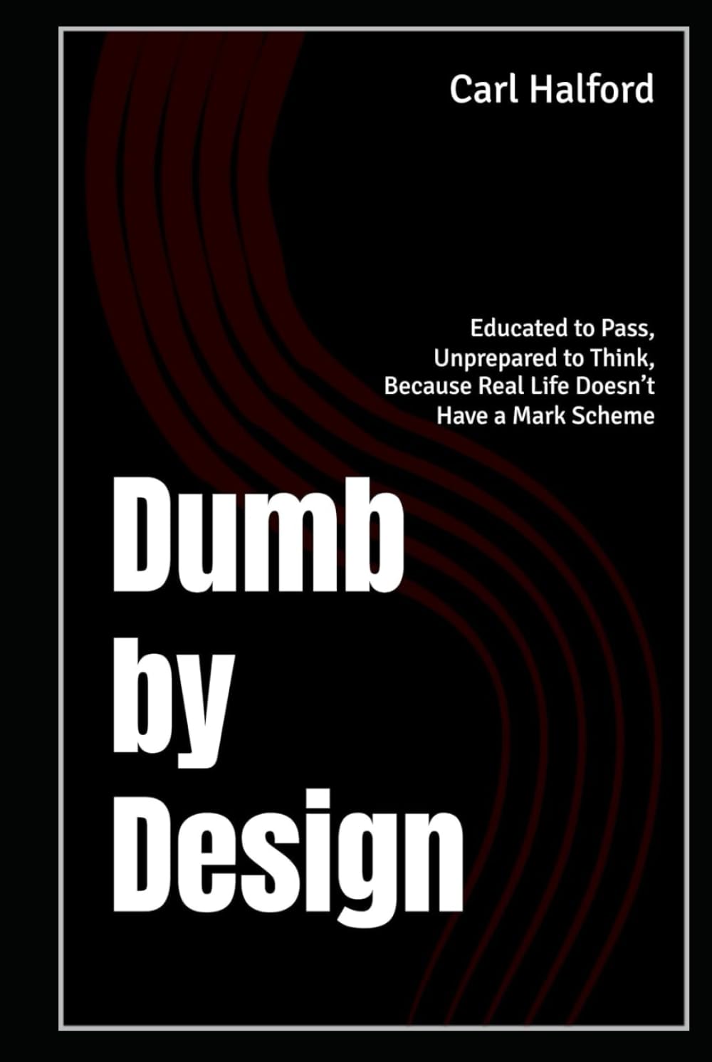 Dumb by Design: Educated to Pass, Unprepared to Think, Because Real Life Doesn’t Have a Mark Scheme