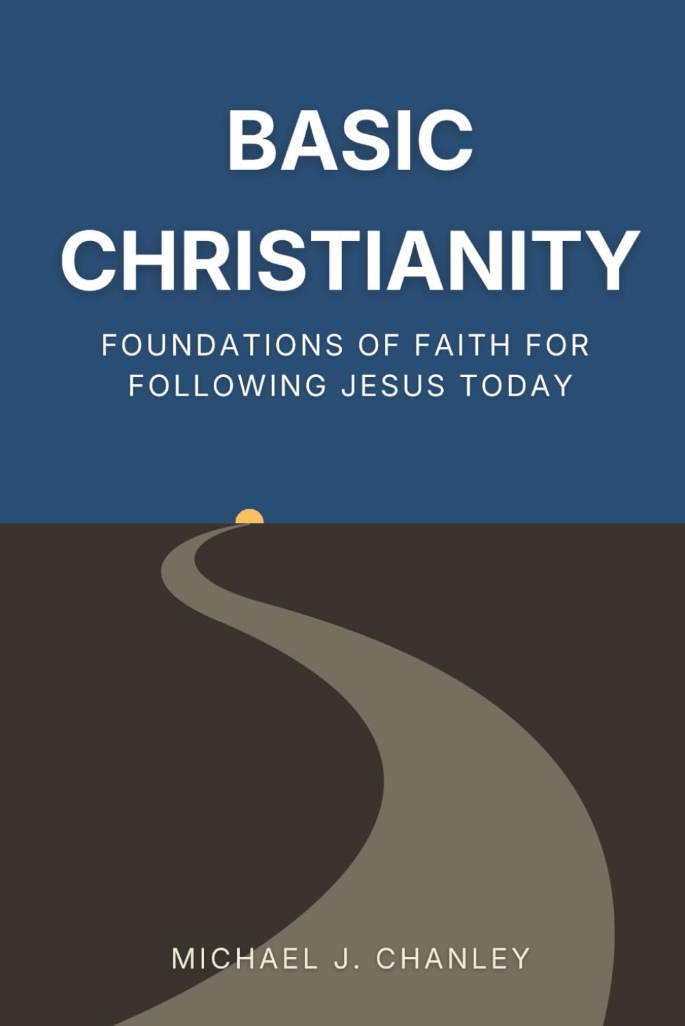 Basic Christianity: Foundations of Faith for Following Jesus Today: A Practical Guide to Understanding the Bible, Salvation, and the Christian Life (Basic Christianity Series)