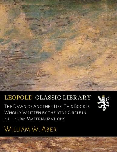 The Dawn of Another Life: This Book Is Wholly Written by the Star Circle in Full Form Materializations