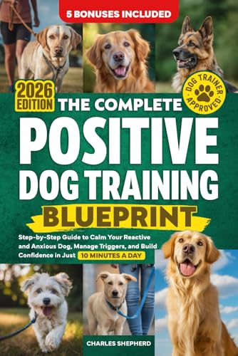 The Complete Positive Dog Training Blueprint: Step-by-Step Guide to Calm Your Reactive and Anxious...