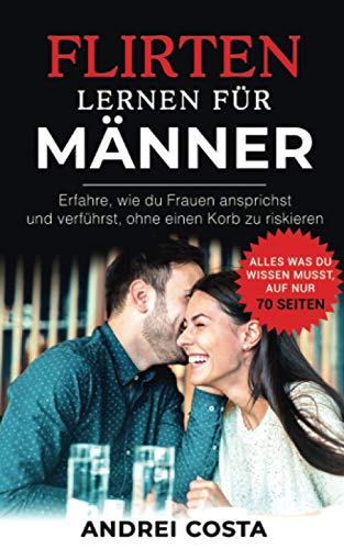 Flirten lernen für Männer: Erfahre, wie du Frauen ansprichst und verführst, ohne einen Korb zu riskieren