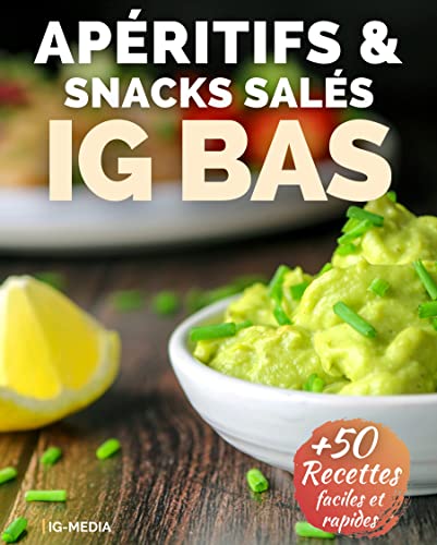 Apéritifs et Snacks Salés IG Bas: Plus de 50 Recettes ig bas faciles et rapides pour l'apéritif (La Cuisine IG Bas Facile t. 6)