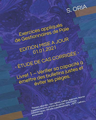 EXERCICES APPLIQUÉS DE GESTIONNAIRE DE PAIE - ÉTUDE DE CAS CORRIGÉE - EDITION MISE A JOUR 01.01.2021: Livret 1 – Tester sa capacité à émettre un bulletin juste et éviter les pièges.
