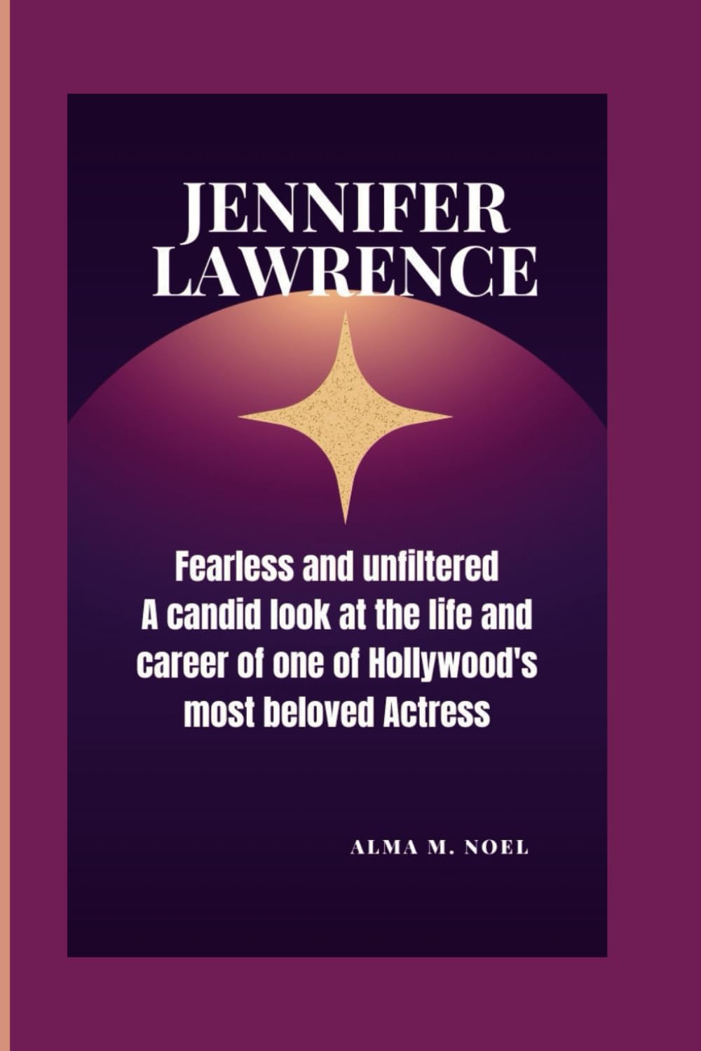 JENNIFER LAWRENCE: Fearless and Unfiltered - A Candid Look at the Life and Career of One of Hollywood's Most Beloved Actress