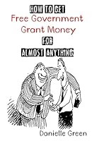 How to Get FREE Government Grant Money for Almost Anything: How to get free government grants and money 1502917920 Book Cover