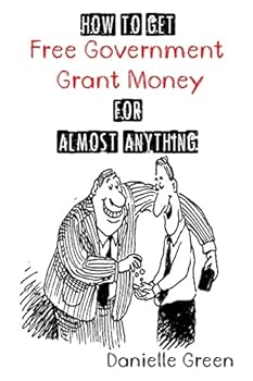 How to Get FREE Government Grant Money for Almost Anything: How to get free government grants and money