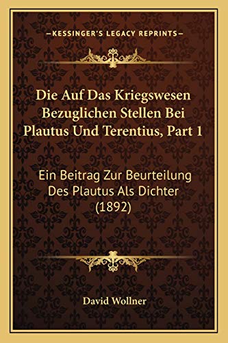 Die Auf Das Kriegswesen Bezuglichen Stellen Bei Plautus Und Terentius, Part 1: Ein Beitrag Zur Beurteilung Des Plautus Als Dichter (1892) (German Edition)