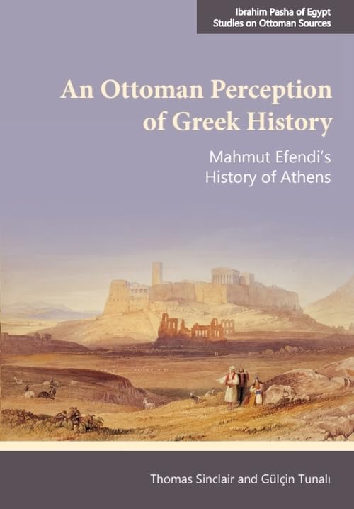 An Ottoman Perception of Greek History: Mahmut Efendi’s History of Athens (Ibrahim Pasha of Egypt - Studies on Ottoman Sources)