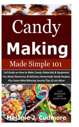 Candy Making Made Simple 101: Full Guide on How to Make Candy; Materials& Equipment You Need; Numerous & Delicious Homemade Candy Recipes, Plus Some Mind-Blowing Secrets/Tips& Lots More