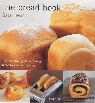 The Bread Book The Definitive Guide to Making Bread by Hand or Machine