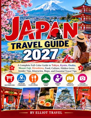 Japan Travel Guide 2027: A Complete Full-Color Guide to Tokyo, Kyoto, Osaka, Mount Fuji, Hiroshima, Food, Culture, Hidden Gems, Insider Tips, ... Tips (Travel Guide Books 2026-2027 Book 1)