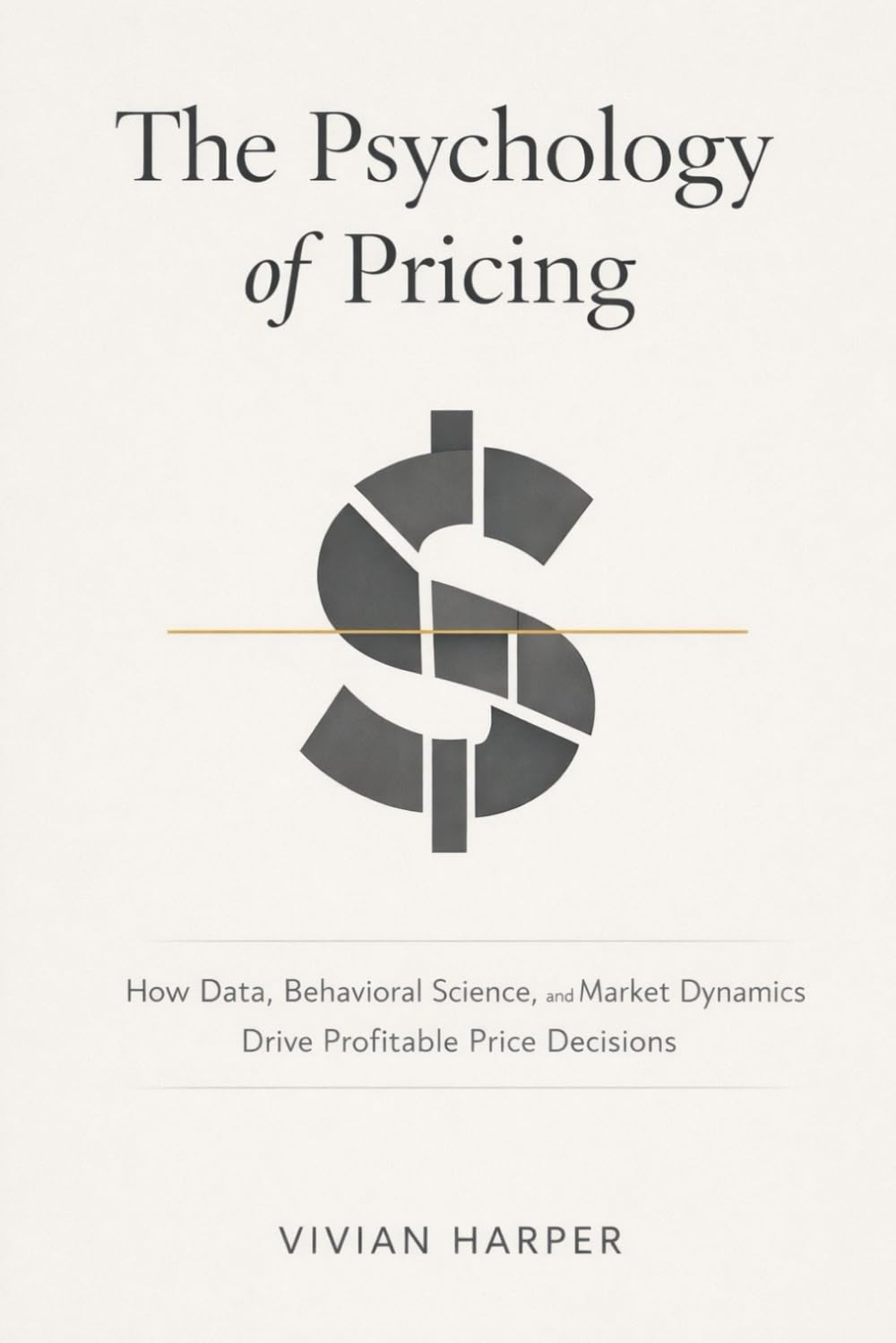 The Psychology of Pricing: How Data, Behavioral Science, and Market Dynamics Drive Profitable Price Decisions: A Comprehensive Guide