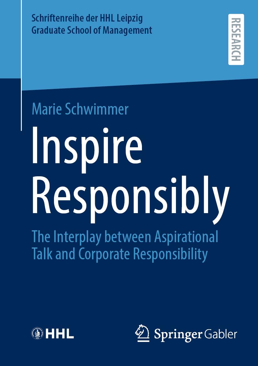 Inspire Responsibly: The Interplay between Aspirational Talk and Corporate Responsibility (Schriftenreihe der HHL Leipzig Graduate School of Management)