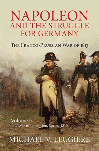 Napoleon and the Struggle for Germany: Volume 1, The War of Liberation, Spring 1813: The Franco-Prussian War of 1813 (Cambridge Military Histories)