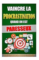 Vaincre La Procrastination Quand On Est Paresseux: La Nouvelle Méthode D'Organisation, Productivité, Gestion Du Temps Pour Passer A L'Action Instantanément ... Et Réaliser Ses Rêves. 1522883940 Book Cover