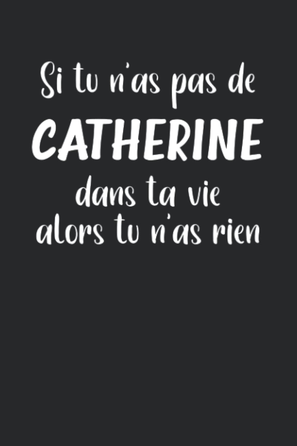 Si tu n'as pas de Catherine dans ta vie alors tu n'as rien: Catherine Carnet de notes humour - 110 pages lignées - cadeau Catherine original drôle copine femme