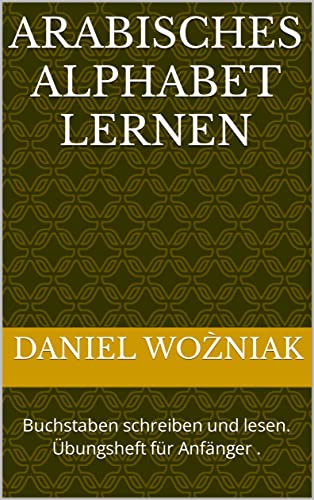 Arabisches Alphabet Lernen : Buchstaben schreiben und lesen. Übungsheft für Anfänger . Arabisch lernen. Islamische bücher. Buchstaben lernen. Islam. (German Edition)
