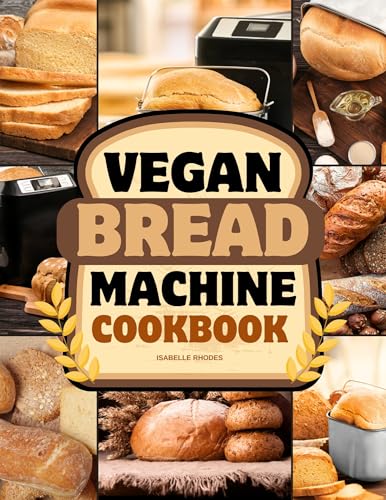 Vegan Bread Machine Cookbook: Discover 100 Delicious Plant-Based Breads Baked