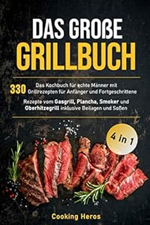 Das große Grillbuch: Das Kochbuch für echte Männer mit 330 Grillrezepten für Anfänger und Fortgeschrittene Rezepte vom Gasgrill, Plancha, Smoker und Oberhitzegrill inklusive Beilagen und Soßen