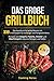 Das große Grillbuch: Das Kochbuch für echte Männer mit 330 Grillrezepten für Anfänger und Fortgeschrittene Rezepte vom Gasgrill, Plancha, Smoker und Oberhitzegrill inklusive Beilagen und Soßen