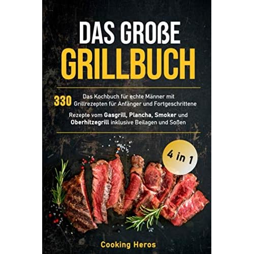Das große Grillbuch: Das Kochbuch für echte Männer mit 330 Grillrezepten für Anfänger und Fortgeschrittene Rezepte vom Gasgrill, Plancha, Smoker und ... Beilagen und Soßen (Grillen Buch, Band 1)