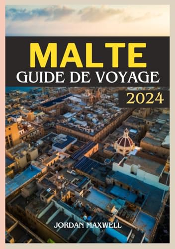 MALTE GUIDE DE VOYAGE 2024: Votre manuel définitif pour le moment optimal pour visiter, les lieux incontournables, les options d'hébergement et les informations de voyage à jour