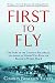 First to Fly: The Story of the Lafayette Escadrille, the American Heroes Who Flew For France in World War I