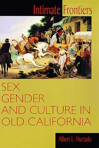 Intimate Frontiers : Sex, Gender, and Culture in Old California (Histories of the American Frontier Serie Ser.)