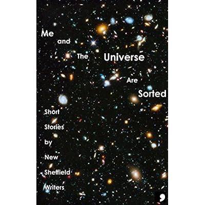 Me and The Universe Are Sorted: Short Stories by New Sheffield Writers