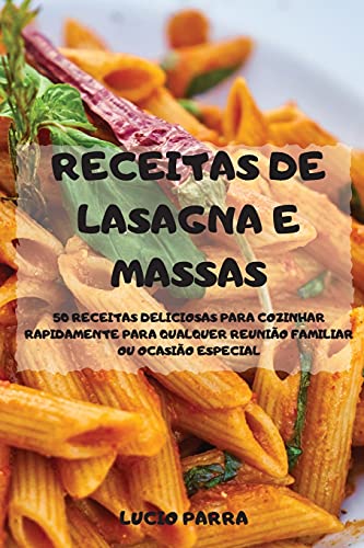 Receitas de Lasagna E Massas 50 Receitas Deliciosas Para Cozinhar Rapidamente Para Qualquer Reunião Familiar Ou Ocasião Especial (Portuguese Edition)