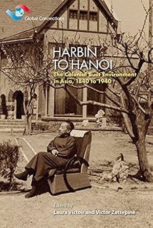 Harbin to Hanoi: The Colonial Built Environment in Asia, 1840 to 1940 Harbin to Hanoi: The Colonial Built Environment in Asia, 1840 to 1940 book cover