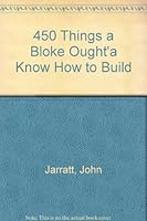 450 Things a Bloke Ought to Know How to Do, Build  Fix Old-Fashioned Wisdom for the 21st Century Bloke 0732259460 Book Cover