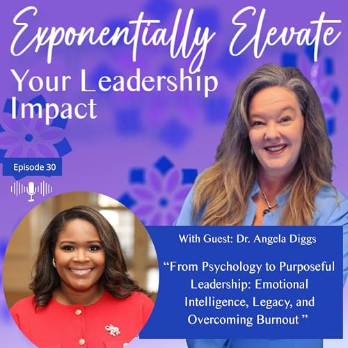 From Psychology to Purposeful Leadership: Emotional Intelligence, Legacy, and Overcoming Burnout with Dr. Angela Diggs