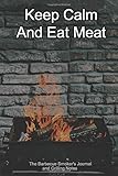 Keep Calm And Eat Meat The Barbecue Smoker's Journal and Grilling Notes: Logbook To Take Notes,...