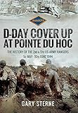  D-Day Cover Up at Pointe du Hoc: The History of the 2nd & 5th US Army Rangers, 1st May – 10th June 1944 (English Edition)