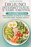Digiuno Intermittente e Fame Emotiva per Donne Over 40: Guida pratica: 10 Schemi Orari Pronti, 30 Menù Semplici e Programma Guidato di 21 Giorni per Iniziare da Zero