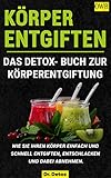  Körper entgiften: Das Detox- Buch zur Körperentgiftung.: Wie Sie Ihren Körper einfach und schnell entgiften, entschlacken und dabei abnehmen.