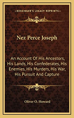 Nez Perce Joseph: An Account Of His Ancestors, His Lands, His Confederates, His Enemies, His Murders, His War, His Pursuit And Capture