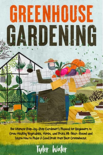 canada all year - Greenhouse Gardening: The Ultimate Step-by-Step Gardener’s Manual for Beginners to Grow Healthy Vegetables, Herbs, and Fruits All-Year-Round and Learn ... Your Greenhouse. (Gardening for Beginners)