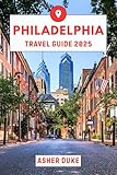 Philadelphia Travel Guide 2025: The Essential Handbook to the Best Places, Top Sights, and Secret Local Spots