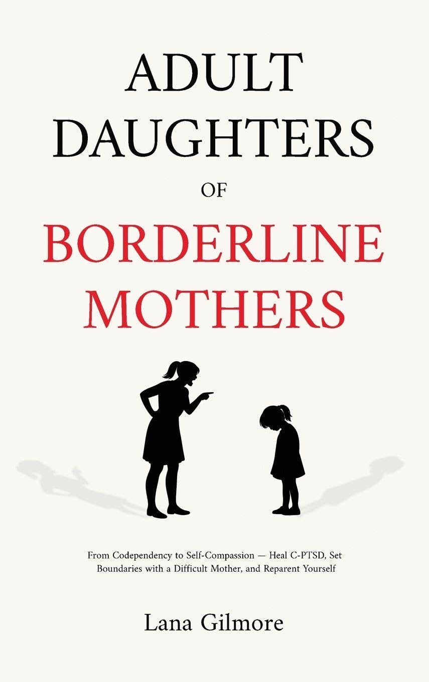 Adult Daughters of Borderline Mothers: From Codependency to Self-Compassion - Heal C-PTSD, Set Boundaries with a Difficult Mother, and Reparent Yourself