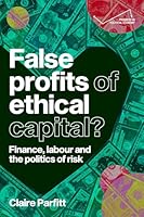 False Profits of Ethical Capital: Finance, Labour and the Politics of Risk (Progress in Political Economy) 1526197995 Book Cover