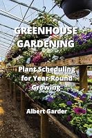 Greenhouse Gardening: Plant Scheduling for Year-Round Growing 1801898979 Book Cover