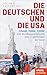 Die Deutschen und die USA: Freunde, Feinde, Fremde - Eine Beziehungsgeschichte vom 17. Jahrhundert bis heute - Ein SPIEGEL-Buch