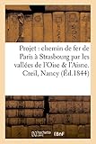  Projet d\'un chemin de fer de Paris à Strasbourg par les vallées de l\'Oise & de l\'Aisne. Creil, Nancy
