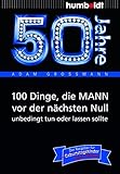  50 Jahre: 100 Dinge, die MANN vor der nächsten Null unbedingt tun oder lassen sollte: Der Ratgeber für Geburtstagskinder/echte Männer (humboldt - Information & Wissen)