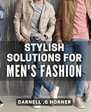 Stylish Solutions for Men's Fashion: Revamp Your Wardrobe with These Sleek and Smart Style Tips for Men.