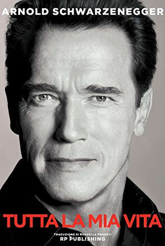 Arnold Schwarzenegger. Tutta la mia vita Arnold Schwarzenegger. Tutta la mia vita